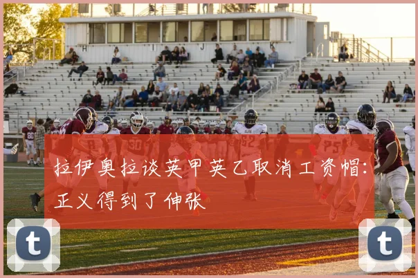 拉伊奥拉谈英甲英乙取消工资帽：正义得到了伸张