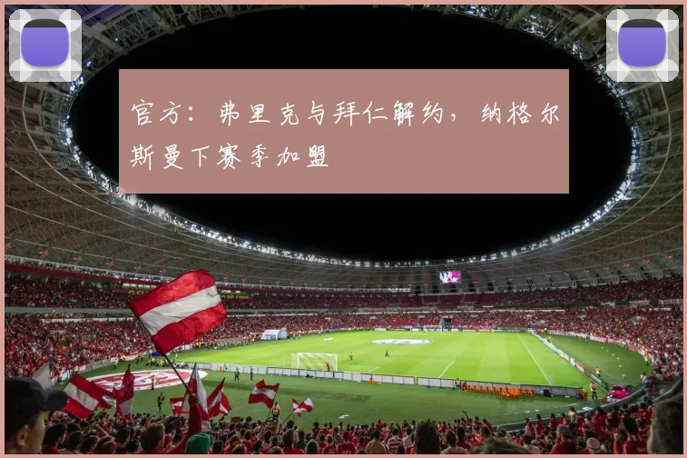 官方：弗里克与拜仁解约，纳格尔斯曼下赛季加盟