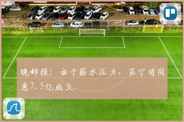 晚邮报：由于薪水压力，苏宁将同意7.5亿成交