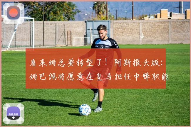 看来姆总要转型了！阿斯报头版：姆巴佩将愿意在皇马担任中锋职能