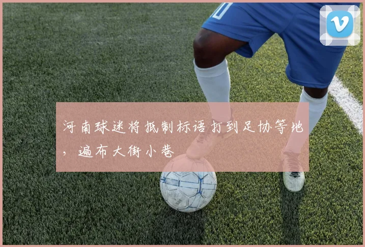 河南球迷将抵制标语打到足协等地，遍布大街小巷