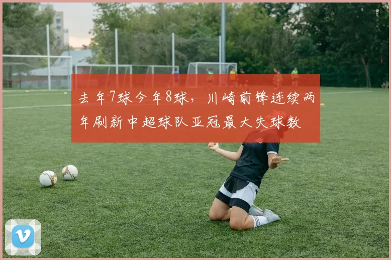 去年7球今年8球，川崎前锋连续两年刷新中超球队亚冠最大失球数
