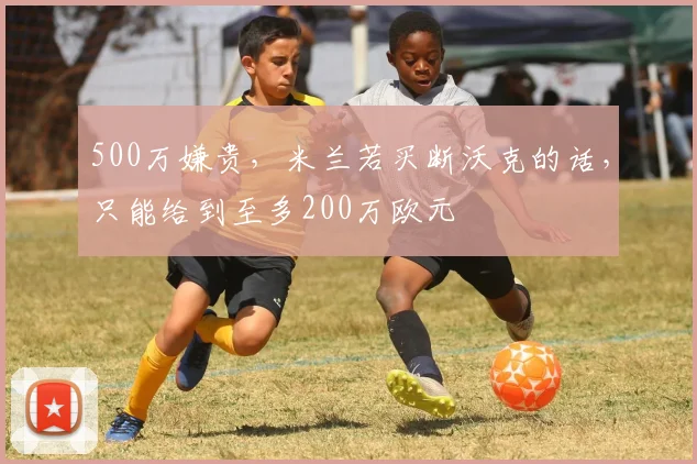 500万嫌贵，米兰若买断沃克的话，只能给到至多200万欧元