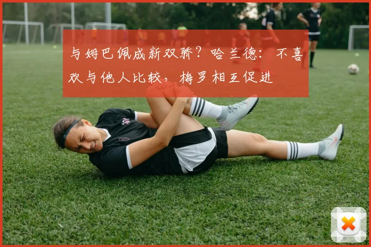 与姆巴佩成新双骄？哈兰德：不喜欢与他人比较，梅罗相互促进