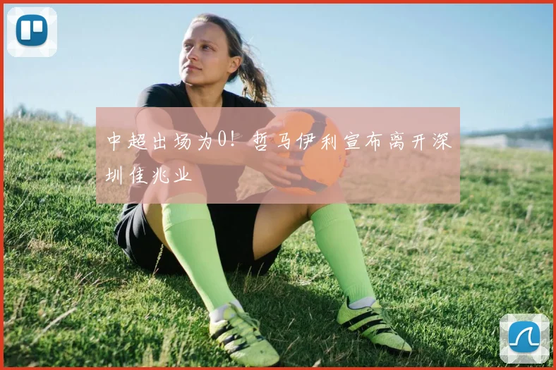 中超出场为0！哲马伊利宣布离开深圳佳兆业