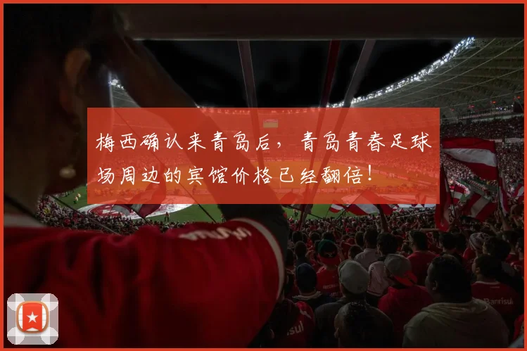 梅西确认来青岛后，青岛青春足球场周边的宾馆价格已经翻倍！