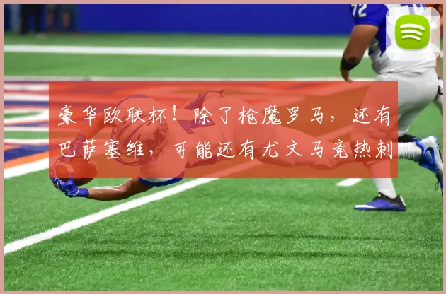 豪华欧联杯！除了枪魔罗马，还有巴萨塞维，可能还有尤文马竞热刺