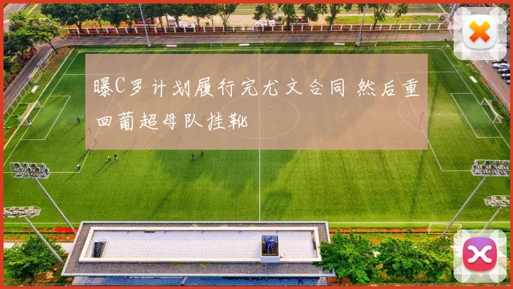 曝C罗计划履行完尤文合同 然后重回葡超母队挂靴