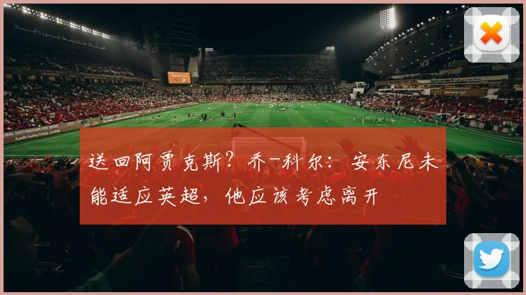 送回阿贾克斯？乔-科尔：安东尼未能适应英超，他应该考虑离开