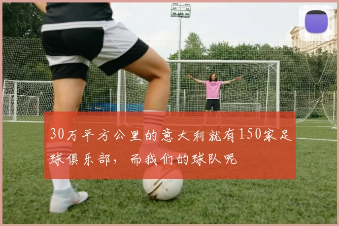 30万平方公里的意大利就有150家足球俱乐部，而我们的球队呢