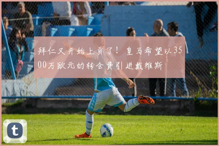 拜仁又开始上贡了！皇马希望以3500万欧元的转会费引进戴维斯