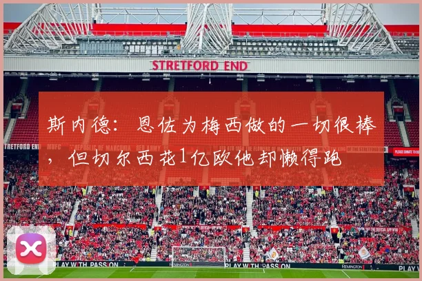斯内德：恩佐为梅西做的一切很棒，但切尔西花1亿欧他却懒得跑