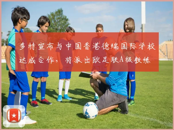 多特宣布与中国香港德瑞国际学校达成合作，将派出欧足联A级教练