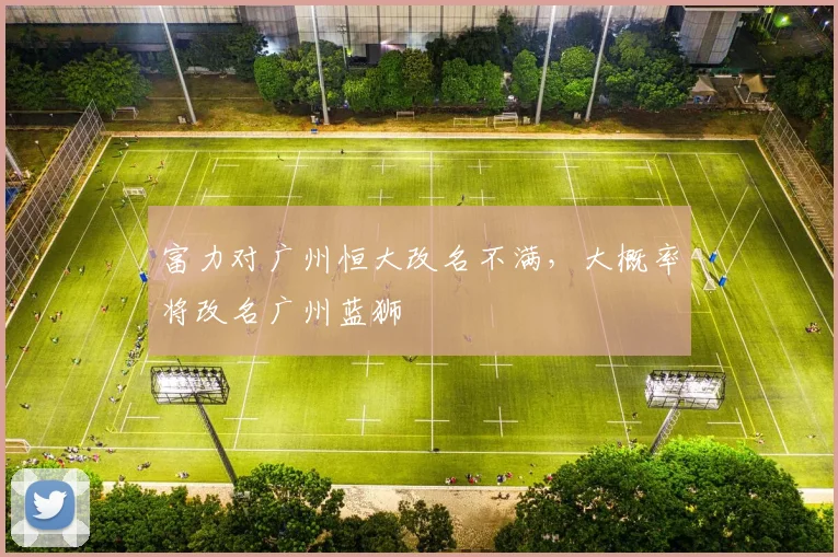 富力对广州恒大改名不满，大概率将改名广州蓝狮