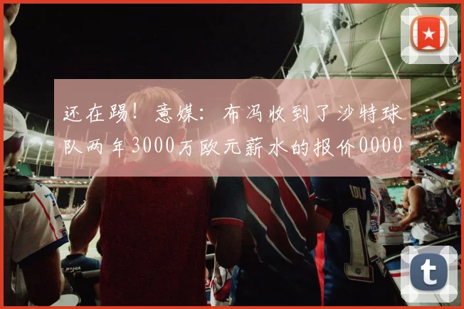 还在踢！意媒：布冯收到了沙特球队两年3000万欧元薪水的报价0000644