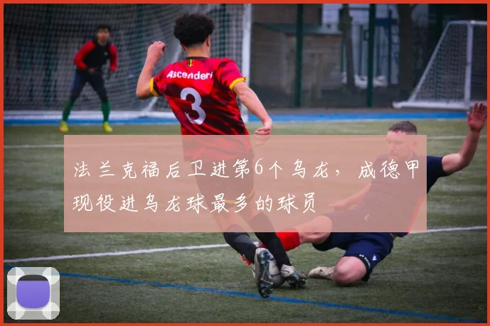 法兰克福后卫进第6个乌龙，成德甲现役进乌龙球最多的球员