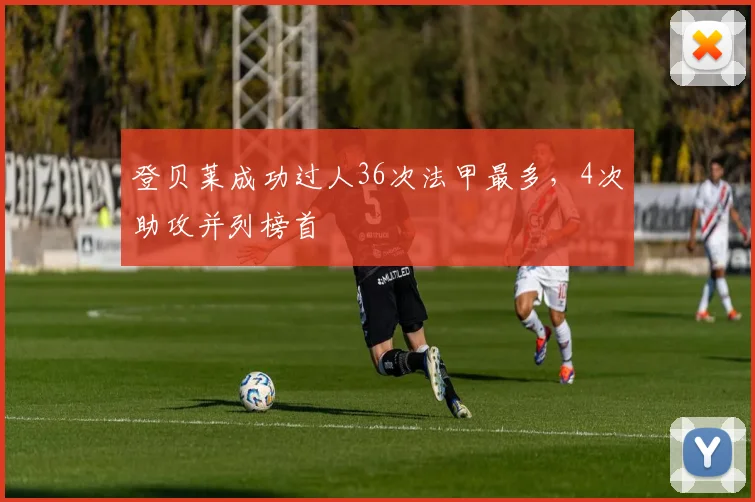 登贝莱成功过人36次法甲最多，4次助攻并列榜首
