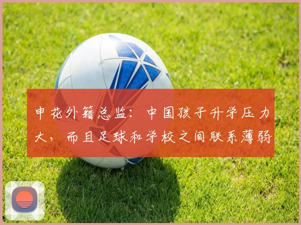申花外籍总监：中国孩子升学压力大，而且足球和学校之间联系薄弱