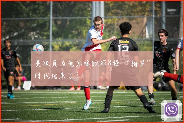 曼联负马竞无缘欧冠8强 “梅罗”时代结束了？