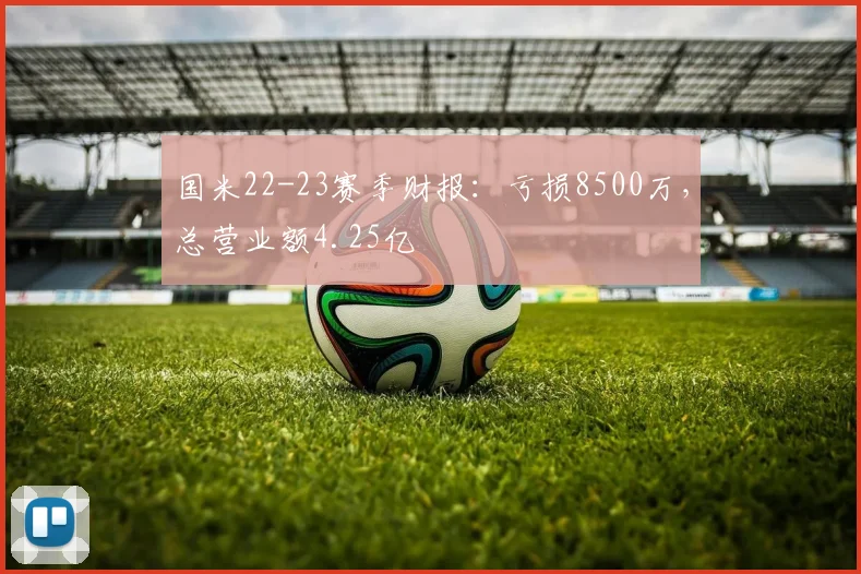 国米22-23赛季财报：亏损8500万，总营业额4.25亿