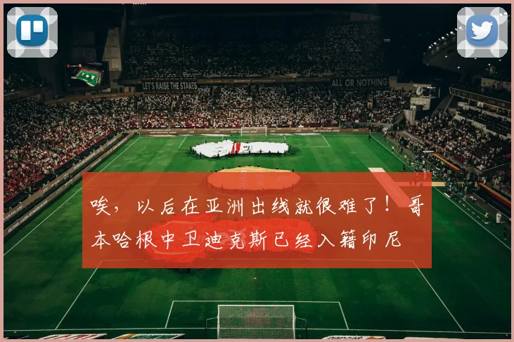 唉，以后在亚洲出线就很难了！哥本哈根中卫迪克斯已经入籍印尼