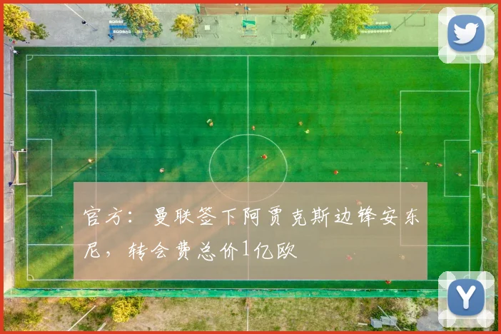 官方：曼联签下阿贾克斯边锋安东尼，转会费总价1亿欧